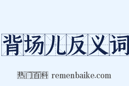 背场儿反义词是什么意思的图片